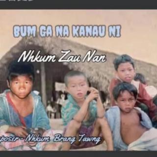 *Bum Ga Na Kanau Ni*Hkawn..Nhkum Zau Nan