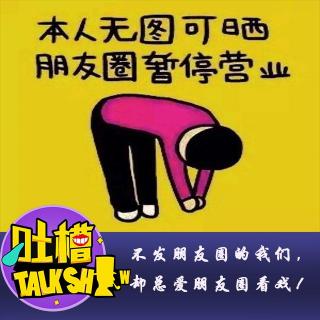 不发朋友圈的我们，却总爱朋友圈看戏！[吐槽脱口秀]