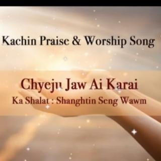 CHYEJU JAW AI KARAI🙏 Kachin Praise& Worship Song