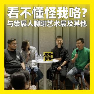 43. 看不懂怪我咯？与策展人聊聊艺术展及其他