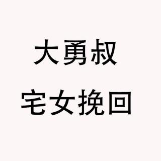 大勇叔挽回男友：宅女男友聊天不哄开心