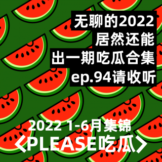 ep94：2022结束了，我们来做吃瓜课代表了（上）