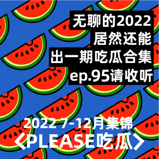 ep95：2022结束了，我们来做吃瓜课代表了（下）