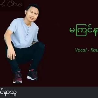 “မကြင်နာသူ..သို့”
Vocal~Kaung Kaung