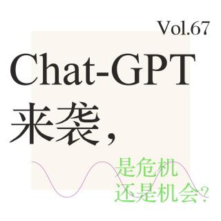 Vol.67 Chat-GPT 来袭，是危机还是机会？