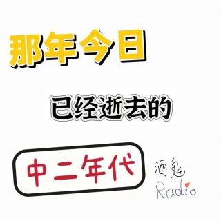 【酒鬼Radio】Vol.04 那年今日：致我们已经逝去的中二年代