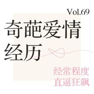 Vol.69 奇葩爱情经历，精彩程度直逼狂飙