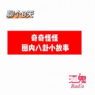 【酒鬼Radio】Vol.14 奇奇怪怪圈内八卦小故事[聊个B天]