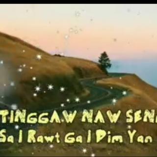 sa i rawt ga i dim yan tawng
Hkon~Tinggaw Naw Seng