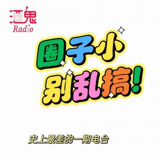 【酒鬼Radio】Vol.16 圈子小，别乱搞[聊个B天]