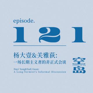 vol.121 杨大壹&关雅荻:一场长期主义者的非正式会谈