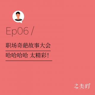 Ep06丨职场奇葩故事大会（哈哈哈哈 太精彩！）