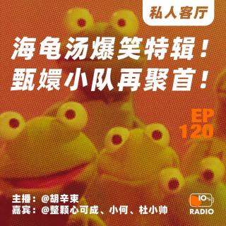 EP120-海龟汤爆笑特辑！甄嬛小队再聚首！丨私人客厅