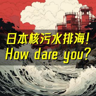 01.日本核污水强行排海！你怎么能跟它讲科学？