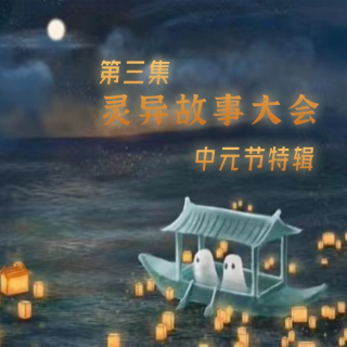 #15 灵异故事大会第三集——中元节的特别放送