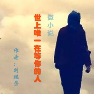 微小说《世上唯一在等你的人》作者：刘继英 演播：大连伙计 （mp3）