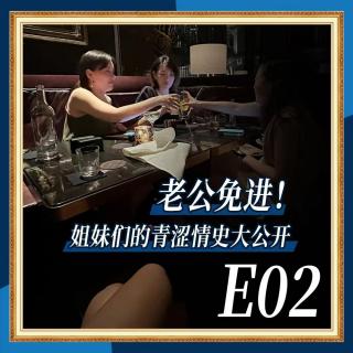 E02 老公免进！姐妹们的青涩情史大公开