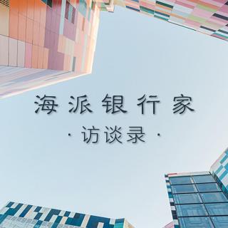 《海派银行家访谈录》第一集：刘晓春谈农村金融和普惠金融