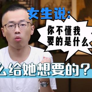 女生说“你不懂我要的是什么”，怎么给她想要的？