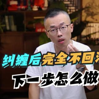 纠缠后完全不回消息，下一步怎么做？