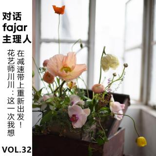 Vol.32 对话fajar花艺师川川：这一次我想在减速带上重新出发!