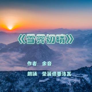 《雪霁初晴》作者：余音 朗诵：莹丽亿番洛瓦