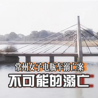 Vol.7 不可能的溺亡——“我纯属愚忠”  | 常州女子电瓶车溺亡案