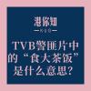 TVB警匪片中的“食大茶饭”是什么意思？🤔