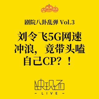 剧院八卦乱弹Vol.3 刘令飞5G网速冲浪，竟带头嗑自己CP？！