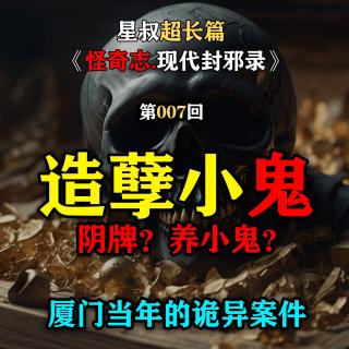 厦门当年的一桩诡异事件？！【怪奇志】现代封邪录007…造孽小鬼