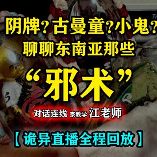 【全程回放！】聊聊东南亚那些所谓的“邪术” Feat.宗教学江老师 【怪奇屋直播