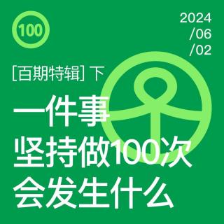 Vol.100 百期特辑：一件事坚持做100次，会发生什么（下）