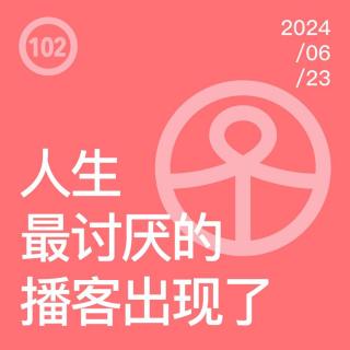 Vol.102 人生最讨厌的播客出现了