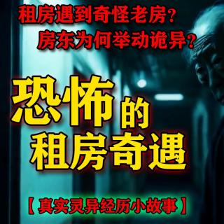 租房遇到奇怪老屋？房东为何举动诡异？恐怖的租房奇遇【真实灵异事件小故事】