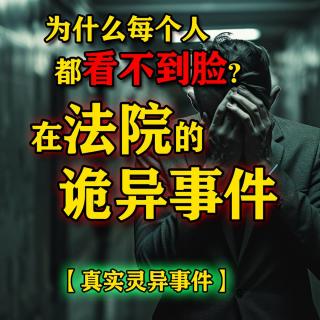 处理纠纷竟遇诡异？每个人都看不到脸？【真实灵异事件】法院的诡异经历