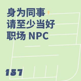 157 身为同事，请至少当好职场 NPC