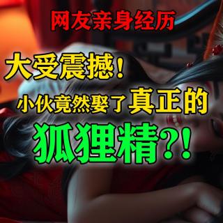 大受震撼！小伙居然娶了真正的狐狸精？！【网友分享亲身经历】