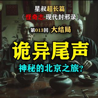 诡异尾声，神秘的北京之旅？【怪奇志现代封邪录第013集大结局】