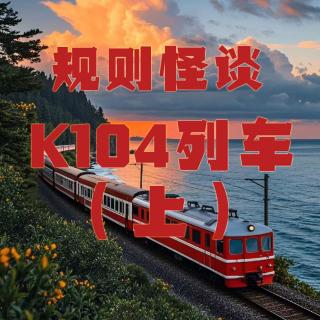 规则怪谈：K104列车出发了！请遵守列车守则（上）