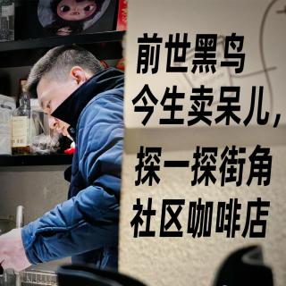 Vol.48 前世黑鸟今生卖呆儿，探一探街角社区咖啡店