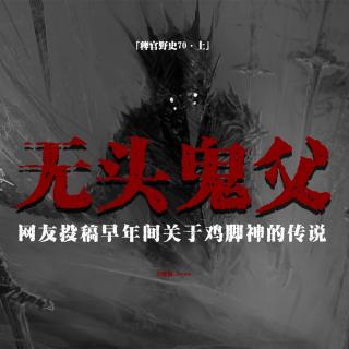 「vol.78上」无头鬼父的那些事儿；鸡脚神的故事与其传说；山中祖庙惊魂；网友投