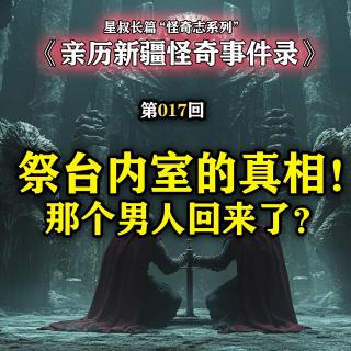 亲历新疆怪奇事件录-第17集：祭台内室的真相！那个男人回来了？